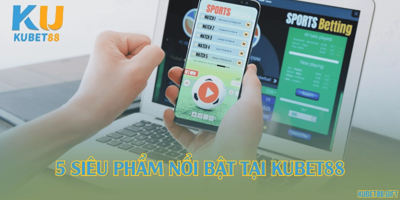 5 siêu phẩm nổi bật tại Kubet88