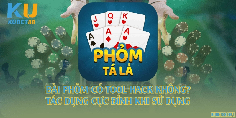 Bài phỏm có tool hack không? Tác dụng cực đỉnh khi sử dụng