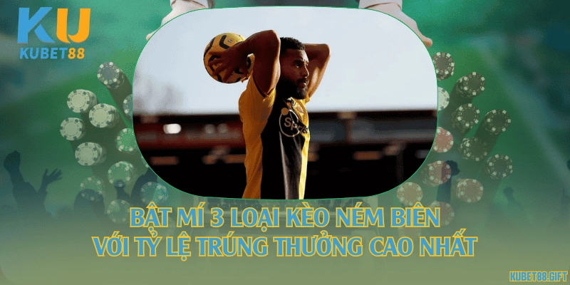 Bật mí 3 loại kèo ném biên với tỷ lệ trúng thưởng cao nhất