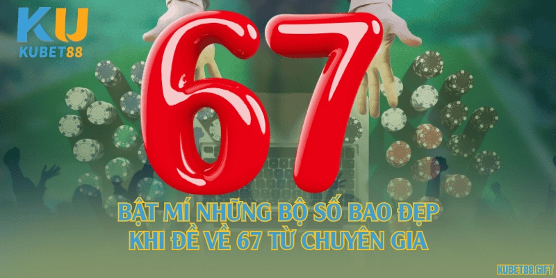 Bật mí những bộ số bao đẹp khi đề về 67 từ chuyên gia