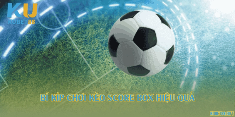 Bí kíp chơi kèo score box hiệu quả