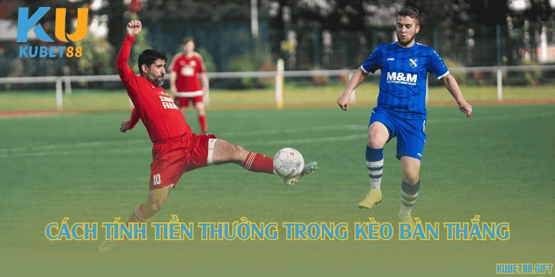 Cách tính tiền thưởng trong kèo bàn thắng