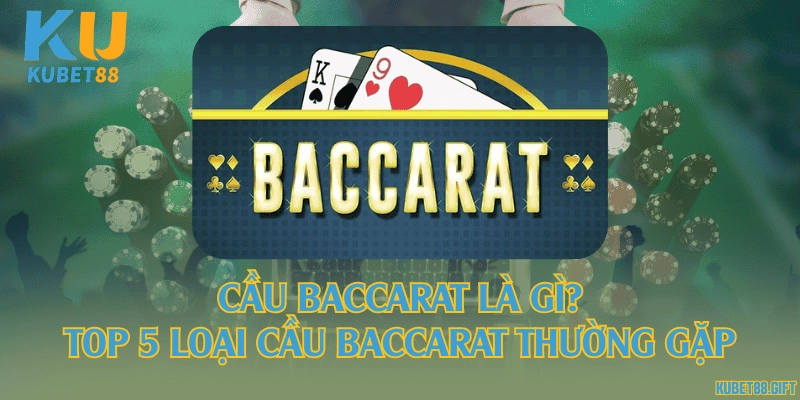 Cầu Baccarat là gì? Top 5 loại cầu Baccarat thường gặp