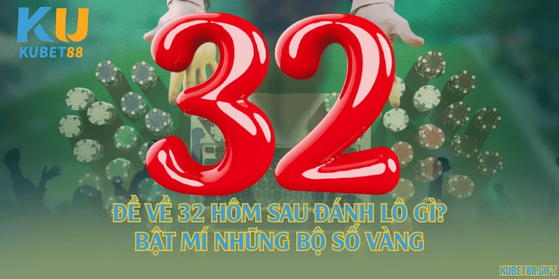 Đề về 32 hôm sau đánh lô gì? Bật mí những bộ số vàng