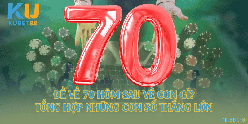 Đề về 70 hôm sau về con gì? Tổng hợp những con số thắng lớn