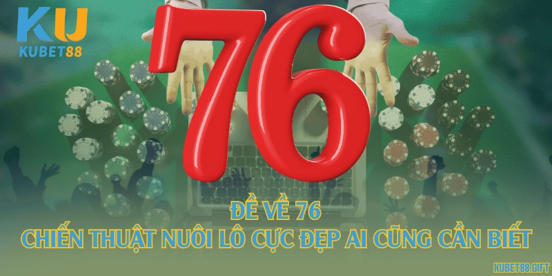 Đề về 76 - Chiến thuật nuôi lô cực đẹp ai cũng cần biết