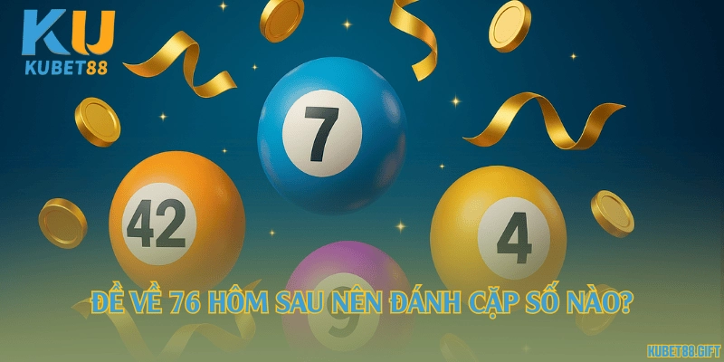 Đề về 76 hôm sau nên đánh cặp số nào?