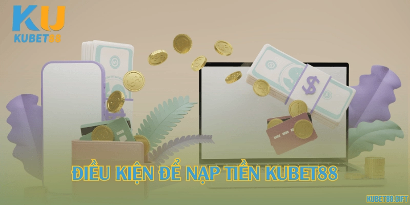 Điều kiện để nạp tiền Kubet88