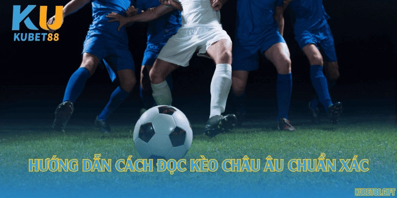 Hướng dẫn cách đọc kèo châu Âu chuẩn xác