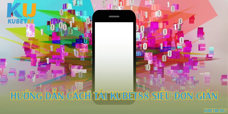 Hướng dẫn cách tải Kubet88 siêu đơn giản
