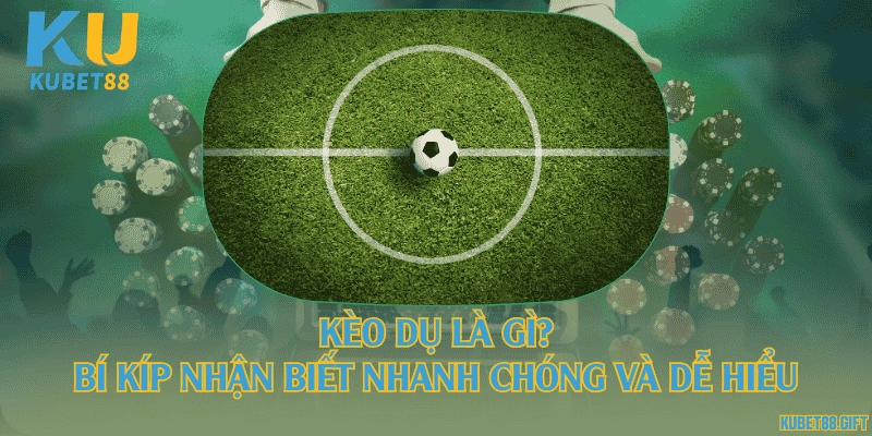 Kèo dụ là gì? Bí kíp nhận biết nhanh chóng và dễ hiểu