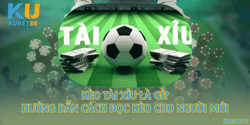 Kèo tài xỉu là gì? Hướng dẫn cách đọc kèo cho người mới