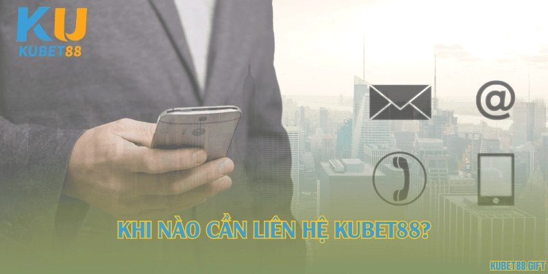 Khi nào cần liên hệ Kubet88?