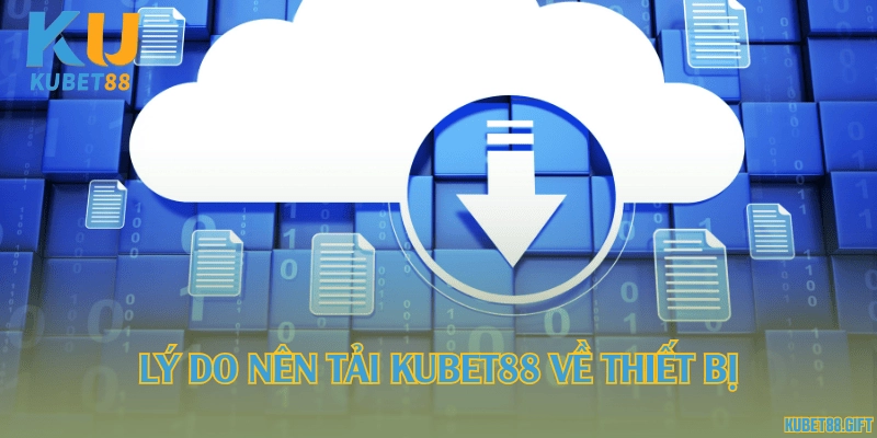 Lý do nên tải Kubet88 về thiết bị