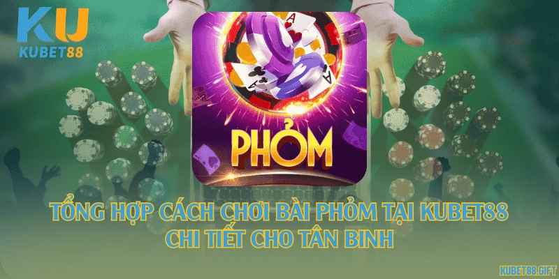 Tổng hợp cách chơi bài phỏm tại Kubet88 chi tiết cho tân binh